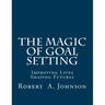 The Magic of Goal Setting: Improving Lives--Shaping Futures
