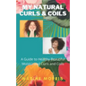 My Natural Curls and Coils: A Beginner's Guide to Healthy Beautiful Moisturized Curls and Coils