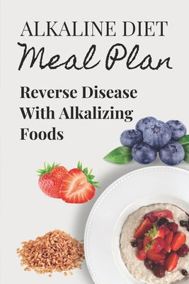 Alkaline Diet Meal Plan: Reverse Disease With Alkalizing Foods: Alkaline Main Meal Recipes - Paperback by Books by splitShops