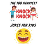 The 100 Funniest Knock-Knock Jokes for Kids: kids joke book ages 9-12