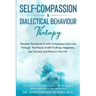 Self-Compassion & Dialectical Behaviour Therapy: Discover The Secret To Self Compassion and Love Through The Power of DBT To Bring Happiness, Joy, Suc