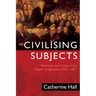 Civilising Subjects: Colony and Metropole in the English Imagination, 1830-1867