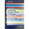 Establishing Quantum Physics in Göttingen: David Hilbert, Max Born, and Peter Debye in Context, 1900-1926