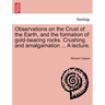 Observations on the Crust of the Earth, and the Formation of Gold-Bearing Rocks. Crushing and Amalgamation ... a Lecture.