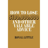 How to Lose $100,000,000 and Other Valuable Advice