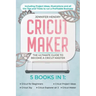 Cricut Maker: 5 books in 1: The Ultimate Guide to Become a Cricut Master Including Project Ideas, Illustrations and all the Tips and