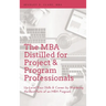 MBA Distilled for Project & Program Professionals: Up-Level Your Skills & Career by Mastering the Best Parts of an MBA Program