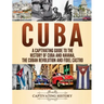 Cuba: A Captivating Guide to the History of Cuba and Havana, The Cuban Revolution and Fidel Castro