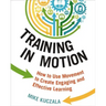 Training in Motion: How to Use Movement to Create Engaging and Effective Learning