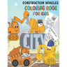 Construction Vehicles Coloring Book: Fun Big Trucks, Cranes, Tractors, Bulldozers, Excavators, Diggers And Dumpers For Toddlers Preschooler Kindergart