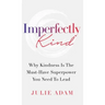 Imperfectly Kind: Why Kindness Is The Must-Have Superpower You Need To Lead