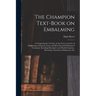 The Champion Text-book on Embalming; a Comprehensive Treatise on the Science and Art of Embalming, Giving the Latest and Most Sucessful Methods of Tre