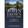 John Brown in New York: The Man, His Family, and the Adirondack Landscape