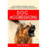 Dog Aggressions: The Complete Training Guide For Owners To Manage Aggressive Behavior