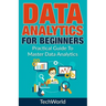 Data Analytics For Beginners: Practical Guide To Master Data Analytics