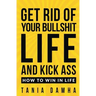 Get Rid of Your Bullshit Life and Kick Ass: How to Win in Life