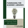 Fundraising for Academic Libraries: A Practical Guide for Librarians
