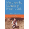 More on the Exegesis of Philip K. Dick: A Work in Progress
