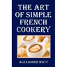 The Art of Simple French Cookery