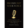 Broadcast Your Voice: Professional Secrets for Podcasting, Broadcasting, and Public Speaking
