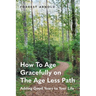 How To Age Gracefully on The Age Less Path: Adding Good Years to Your Life
