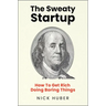The Sweaty Startup: How to Get Rich Doing Boring Things