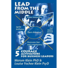 Lead from the Middle: 5 Courage Activators for Business Leaders: Power innovation, ignite brilliance, open dialogues, get teams jazzed, over