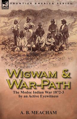 Wigwam and War-Path: The Modoc Indian War 1872-3, by an Active Eyewitness - Paperback by Books by splitShops