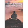 The Art of Mastering Fear and Uncertainty