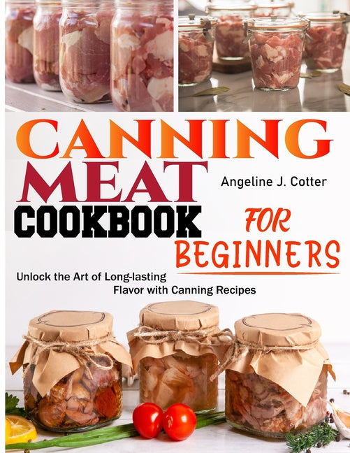 Canning Meat Cookbook For Beginners: Unlock the Art of Long-lasting Flavor with Canning Recipes - Paperback by Books by splitShops