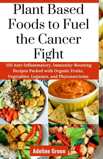 Plant Based Foods to Fuel the Cancer Fight: 130 Anti-Inflammatory, Immunity-Boosting Recipes Packed with Organic Fruits, Vegetables, Legumes, and Phyt - Paperback by Books by splitShops