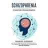 Schizophrenia: An Essential Guide to Overcoming Schizophrenia (The Coping With Psychosis and Schizophrenia Self Help Handbook)