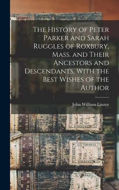 The History of Peter Parker and Sarah Ruggles of Roxbury, Mass. and Their Ancestors and Descendants, With the Best Wishes of the Author - Hardcover by Books by splitShops