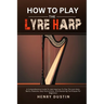 How to Play the Lyre Harp: A Comprehensive Guide To Learning how To Play The Lyre Harp. Basics, Features, Easy Instructions, And Mastering Techniques