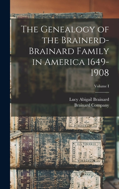 The Genealogy of the Brainerd-Brainard Family in America 1649-1908; Volume I - Hardcover by Books by splitShops