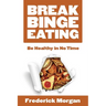 Break Binge Eating: Be Healthy in No Time