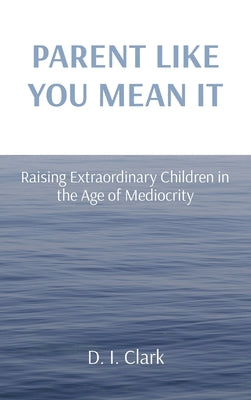 Parent Like You Mean It: Raising Extraordinary Children in the Age of Mediocrity - Hardcover by Books by splitShops