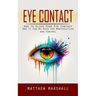 Eye Contact: How to Alter Your Eye Contact (How It Can Be Used for Manipulation and Control)