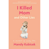 I Killed Mom and Other Lies: A Memoir of Early Loss