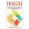 Ikigai: The Japanese Life Philosophy to Finding Happiness (Effective Methods of Living a Fruitful Life by Using the Theories):