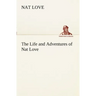 The Life and Adventures of Nat Love Better Known in the Cattle Country as Deadwood Dick