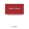 Woman in science: With an introductory chapter on woman's long struggle for things of the mind