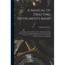 A Manual of Drafting Instruments & Operations. In Four Divisions: Div. I.-Instruments & Materials: Div. Ii.-Fundamental Operations: Div. Iii.-Practica