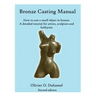 Bronze Casting Manual: Cast your own small bronze. A complete tutorial taking you step by step through an easily achievable casting project f