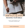 How to Finally Start Reading Your Bible: A Guided Workbook & Simple Plan for Reading Your Bible TODAY