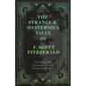 The Strange & Mysterious Tales of F. Scott Fitzgerald - Including the Curious Case of Benjamin Button