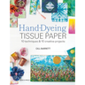 Hand-Dyeing Tissue Paper: 10 Techniques and 10 Creative Projects