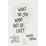 What Do You Want Out of Life?: A Philosophical Guide to Figuring Out What Matters