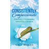 Consistently Compassionate: Creating a Sustainable Lifestyle Change Second Edition