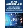 Lean Methodology: A Guide to Lean Six Sigma, Agile Project Management, Scrum and Kanban for Beginners